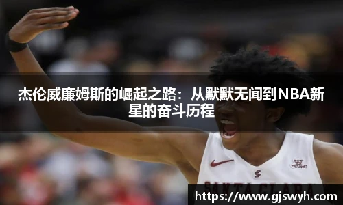 杰伦威廉姆斯的崛起之路：从默默无闻到NBA新星的奋斗历程