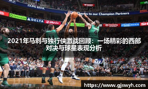 2021年马刺与独行侠激战回顾：一场精彩的西部对决与球星表现分析
