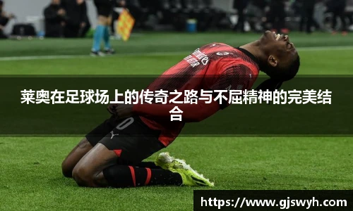 莱奥在足球场上的传奇之路与不屈精神的完美结合