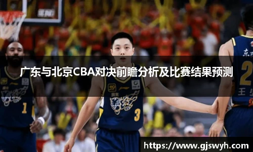 广东与北京CBA对决前瞻分析及比赛结果预测