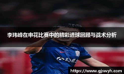 李玮峰在申花比赛中的精彩进球回顾与战术分析